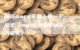 周线macd零轴上第一个金叉（macd周线零轴下方金叉）