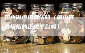 国内做恒指合法吗（国内有做恒指的正规平台吗）