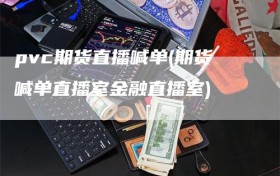 pvc期货直播喊单(期货喊单直播室金融直播室)