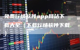 免费行情软件app网站下载大全（下载行情软件下载）