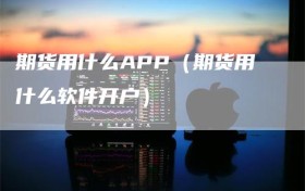 期货用什么APP（期货用什么软件开户）