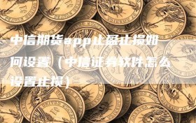 中信期货app止盈止损如何设置（中信证券软件怎么设置止损）