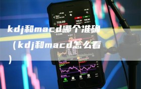 kdj和macd哪个准确（kdj和macd怎么看）