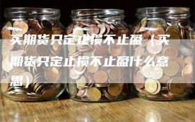 买期货只定止损不止盈（买期货只定止损不止盈什么意思）