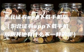 东北证券app下载手机版（东北证券app下载手机版跟其他有什么不一样的呢）