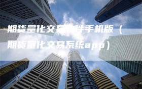 期货量化交易软件手机版（期货量化交易系统app）