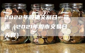 2022年股指交割日一览表（2021年股市交易日天数）