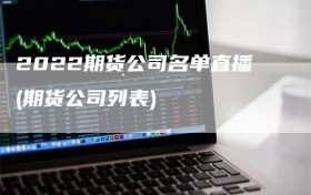 2022期货公司名单直播(期货公司列表)