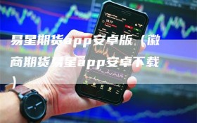 易星期货app安卓版（徽商期货易星app安卓下载）