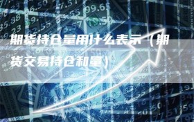 期货持仓量用什么表示（期货交易持仓和量）