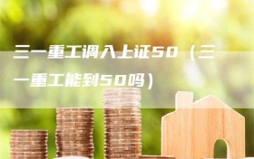 三一重工调入上证50（三一重工能到50吗）