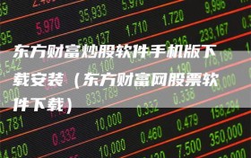 东方财富炒股软件手机版下载安装（东方财富网股票软件下载）