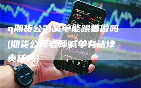 q期货公司喊单能跟着做吗(期货公司老师喊单有法律责任吗)