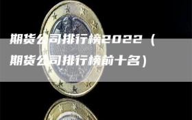 期货公司排行榜2022（期货公司排行榜前十名）