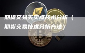 期货交易买卖点技术分析（期货交易技术分析方法）