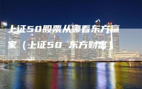 上证50股票从哪看东方赢家（上证50 东方财富）