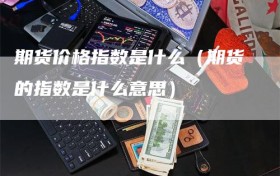 期货价格指数是什么（期货的指数是什么意思）