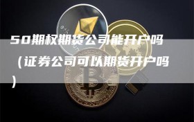 50期权期货公司能开户吗（证券公司可以期货开户吗）