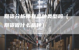 期货分析师有品种类型吗（期货做什么品种）