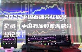 2022中国石油分红派息记录（中国石油股票派息分红记录）