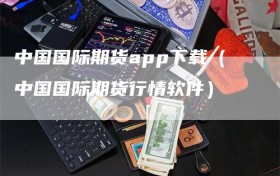 中国国际期货app下载（中国国际期货行情软件）