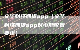 文华财经期货app（文华财经期货app对电脑配置要求）