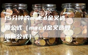 15分钟的macd金叉选股公式（macd金叉选股指标公式）