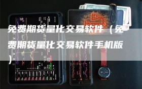 免费期货量化交易软件（免费期货量化交易软件手机版）