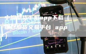 中钢期货手机app下载（钢材期货交易平台 app）