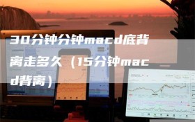 30分钟分钟macd底背离走多久（15分钟macd背离）