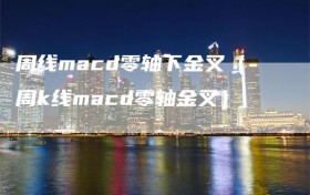 周线macd零轴下金叉（周k线macd零轴金叉）