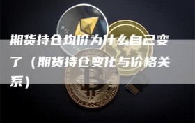 期货持仓均价为什么自己变了（期货持仓变化与价格关系）