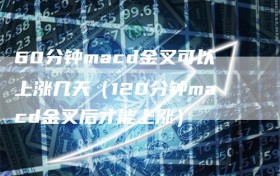 60分钟macd金叉可以上涨几天（120分钟macd金叉后才能上涨）