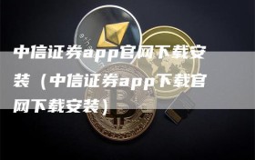 中信证券app官网下载安装（中信证券app下载官网下载安装）