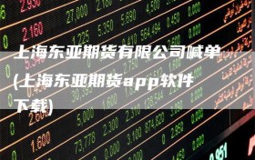 上海东亚期货有限公司喊单(上海东亚期货app软件下载)