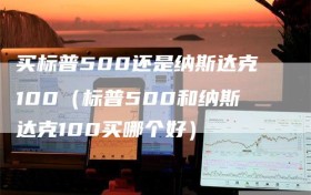 买标普500还是纳斯达克100（标普500和纳斯达克100买哪个好）