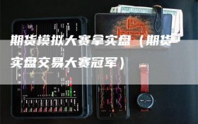 期货模拟大赛拿实盘（期货实盘交易大赛冠军）