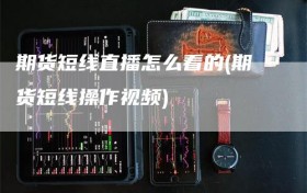 期货短线直播怎么看的(期货短线操作视频)