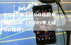 2022年上证50指数有哪些公司（2021年上证50指数）