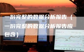 一份完整的数据分析报告（一份完整的数据分析报告应包含）