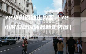 72小时原油走势图（72小时国际原油最新走势图）