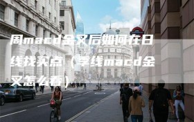 周macd金叉后如何在日线找买点（季线macd金叉怎么看）