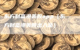 东方财富港美股app（东方财富港美股出入金）