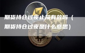 期货持仓过夜止损有效吗（期货持仓过夜是什么意思）