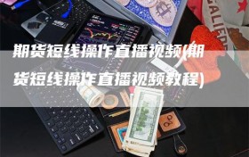 期货短线操作直播视频(期货短线操作直播视频教程)