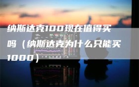 纳斯达克100现在值得买吗（纳斯达克为什么只能买1000）