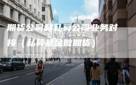 期货公司和私募公司业务对接（私募基金做期货）