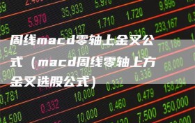 周线macd零轴上金叉公式（macd周线零轴上方金叉选股公式）