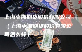 上海中期期货股份有限公司（上海中期期货股份有限公司怎么样）