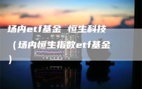 场内etf基金 恒生科技（场内恒生指数etf基金）